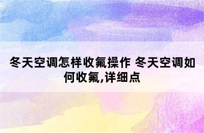 冬天空调怎样收氟操作 冬天空调如何收氟,详细点